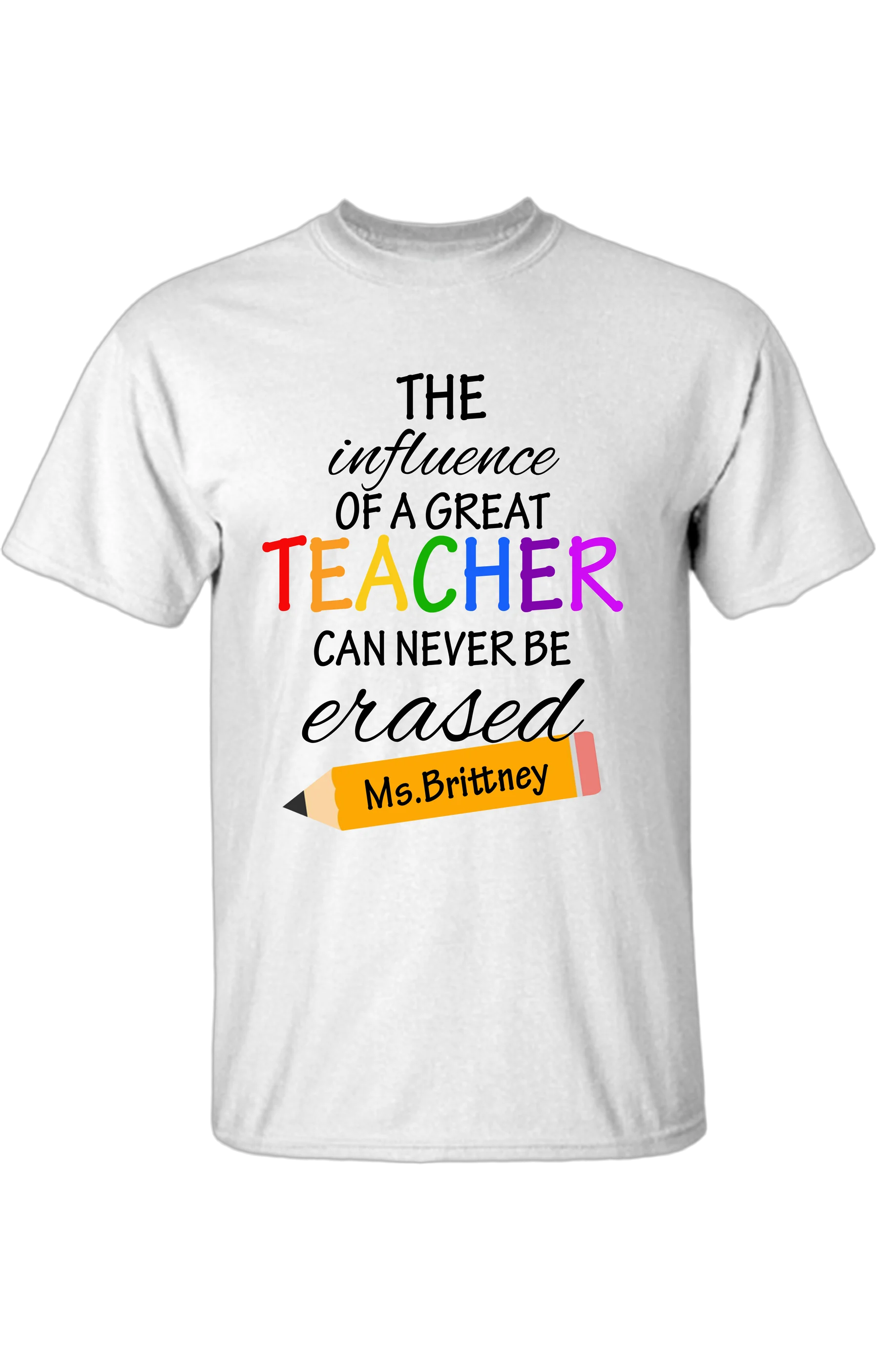 White T-shirt reading The influence of a great teacher can never be erased, with a pencil labeled Ms. Brittney.